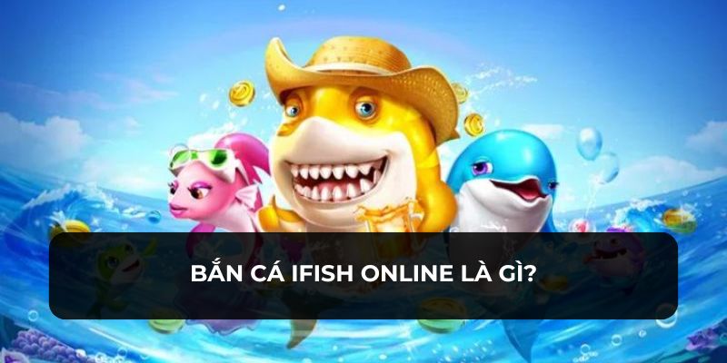 Bắn cá Ifish online hấp dẫn thu hút nhiều thành viên